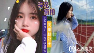 天美探花實力調教風騷嫩鮑妹，水嫩美穴狂插高潮噴汁！